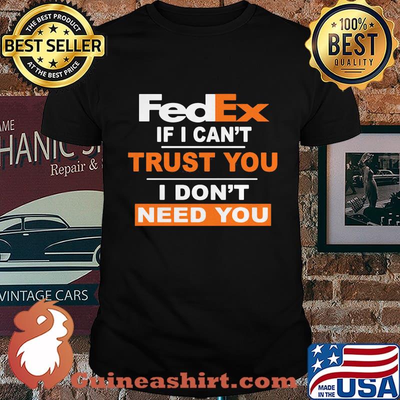Fedex if i can't trust you i don't need you shirt