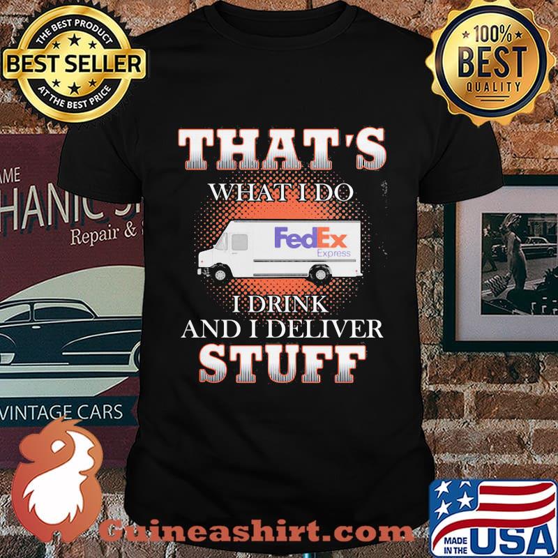 Fedex that's what i do i drink and i deliver stuff shirt