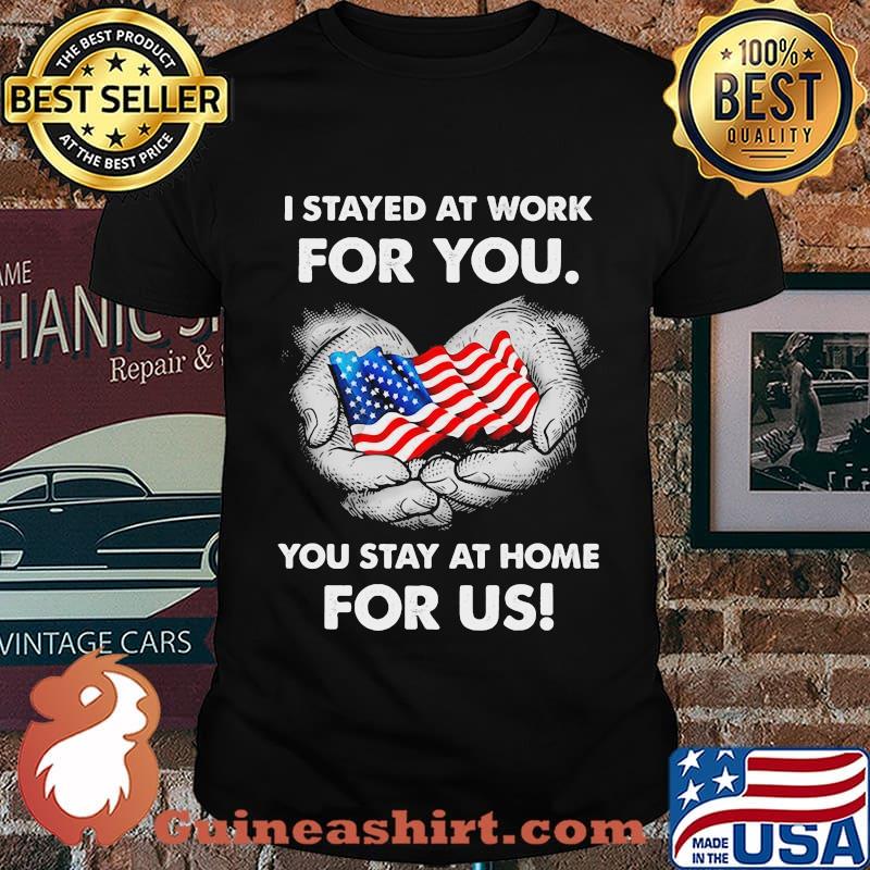 Flag american I stayed at work for you stay at home for us shirt