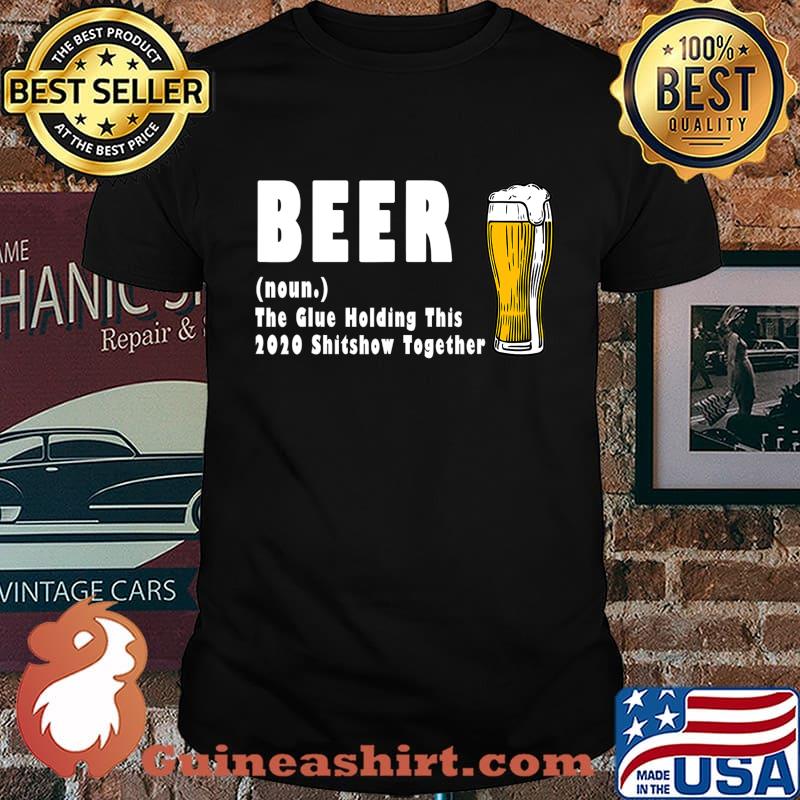 Funny Beer The Glue Holding This 2020 Shitshow Together T-Shirt