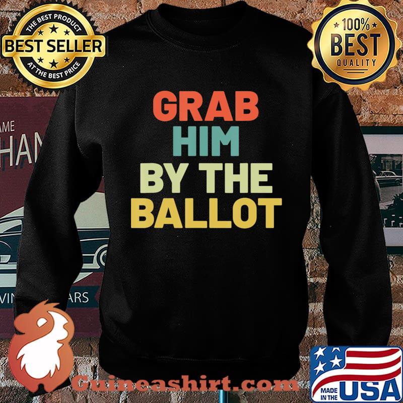 Grab Him By The Ballot Anti Trump Vote out Election 8645 T-Shirt Sweater