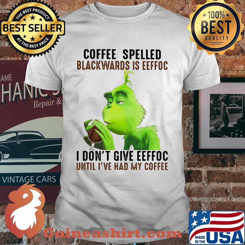 Grinch coffee spelled backwards is eeffoc i don't give eeffoc until i've had my coffee shirt