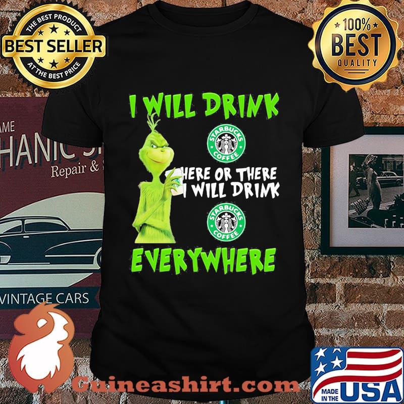 Grinch i will drink starbucks here or there i will drink starbucks everywhere shirt