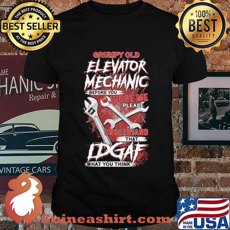 Grumpy Old Elevator Mechanic Before You Judge Me Please Understand That Idgaf What you Think Wrench Shirt