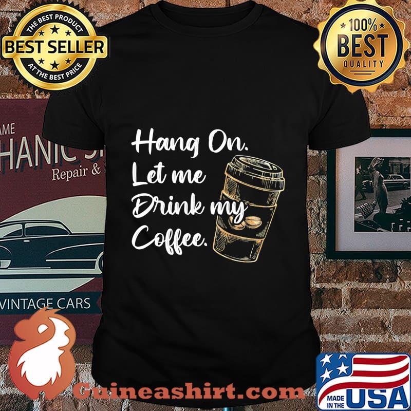 Hang On Let Me Drink My Coffee - Funny Graphic Unisex Tee Premium T-Shirt