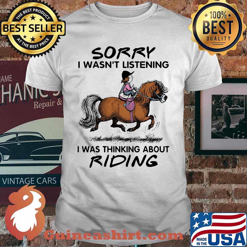 HORSE SORRY I WASN'T LISTENING I WAS THINKING ABOUT RIDING SHIRT