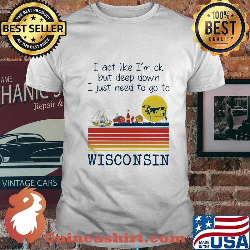 I act like i'm ok but deep down i just need to go to wisconsin vintage retro shirt