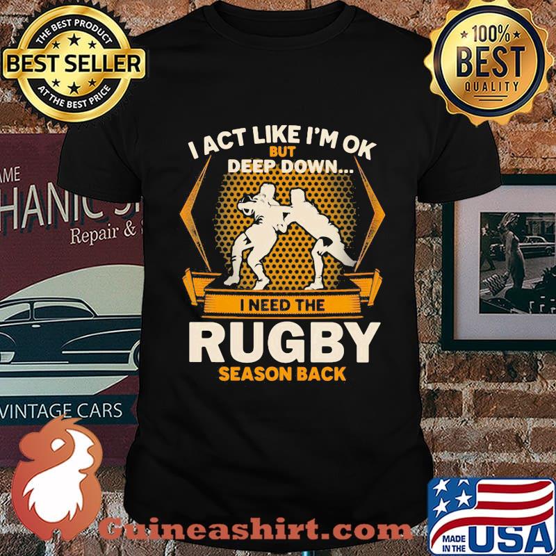 I act like i'm ok but deep down i need the rugby season back shirt
