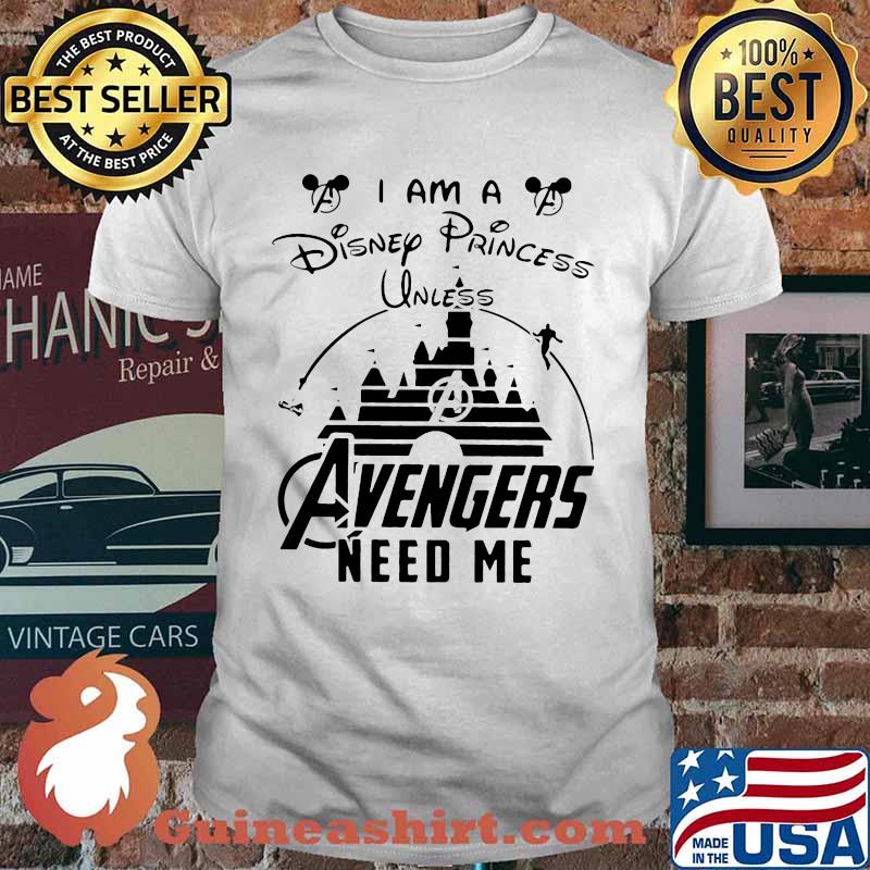 I am a disney princess unless avengers need me shirt