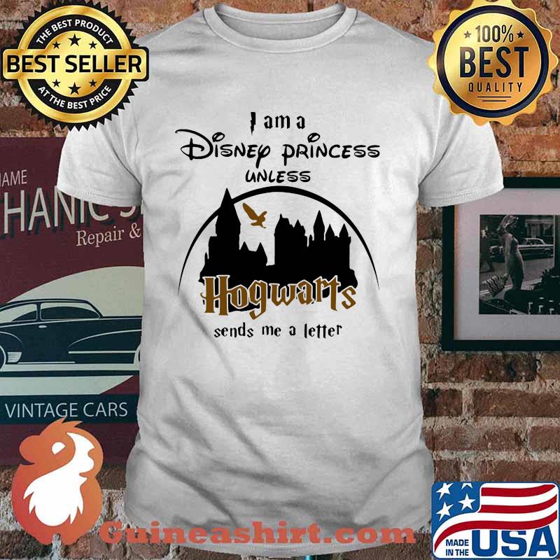 I am a disney princess unless hogwarts sends me a letter shirt
