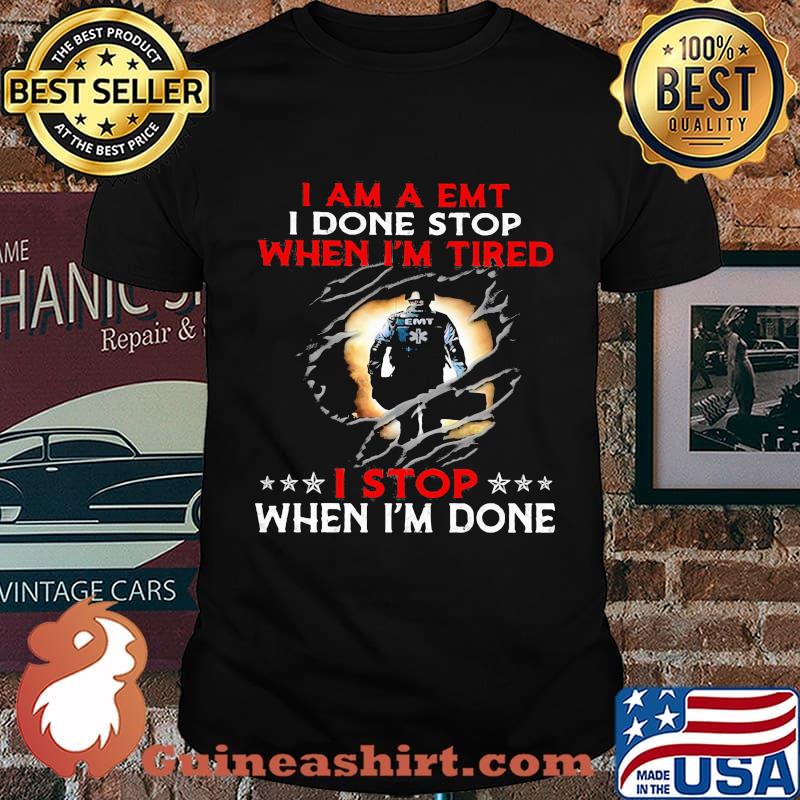 I am a emt i done stop when i'm tired i stop when i'm done shirt