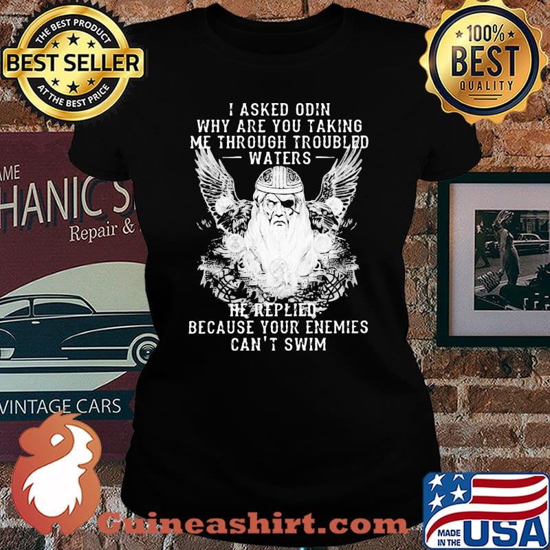 I asked odin why are you taking me through troubled water he replied because your enemies can't him s Laides tee