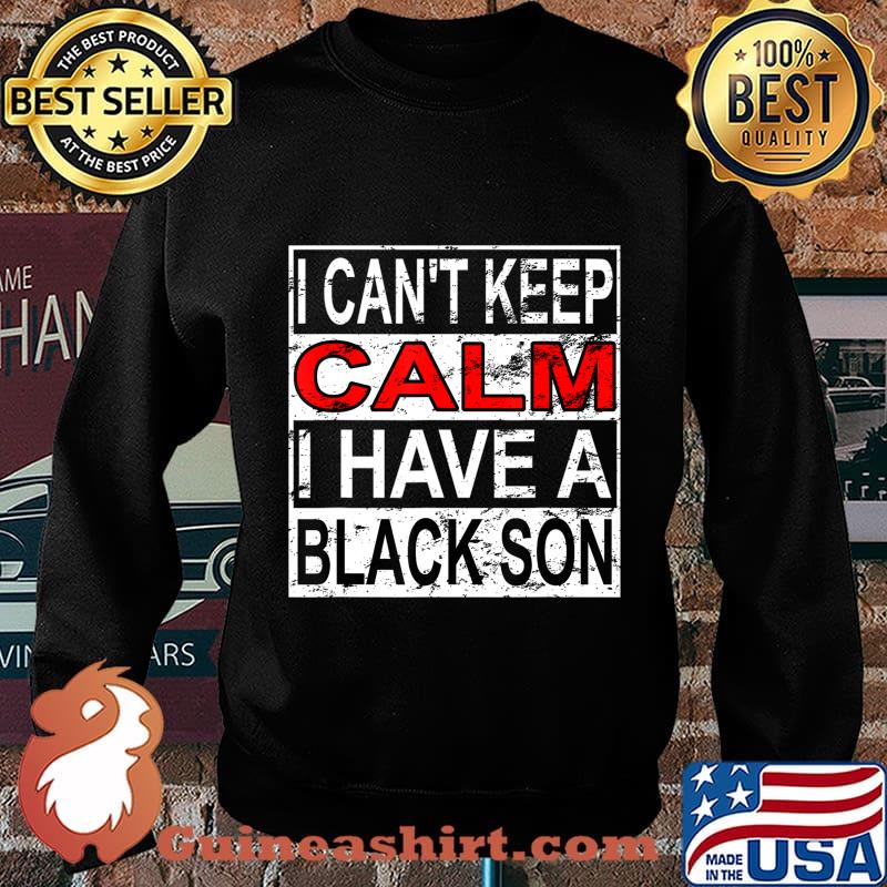 I Can't Keep Calm I Have A Black Son Black Lives Matter BLM T-Shirt Sweater