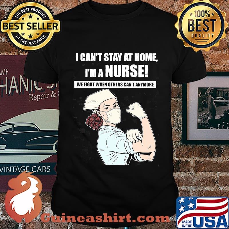 I can't stay at home I'm a nurse we fight when others can't anymore shirt