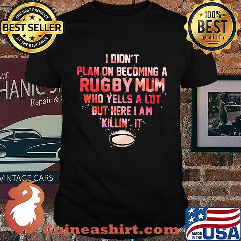 I didn't plan on becoming a rugby mum who yells a lot but here i am killin it shirt