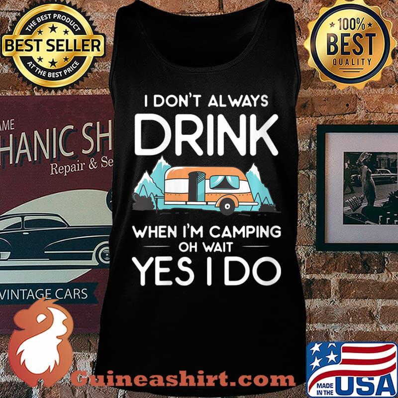 I Don't Always Drink When I Camp Oh Wait Yes I Do Shirt Tank top