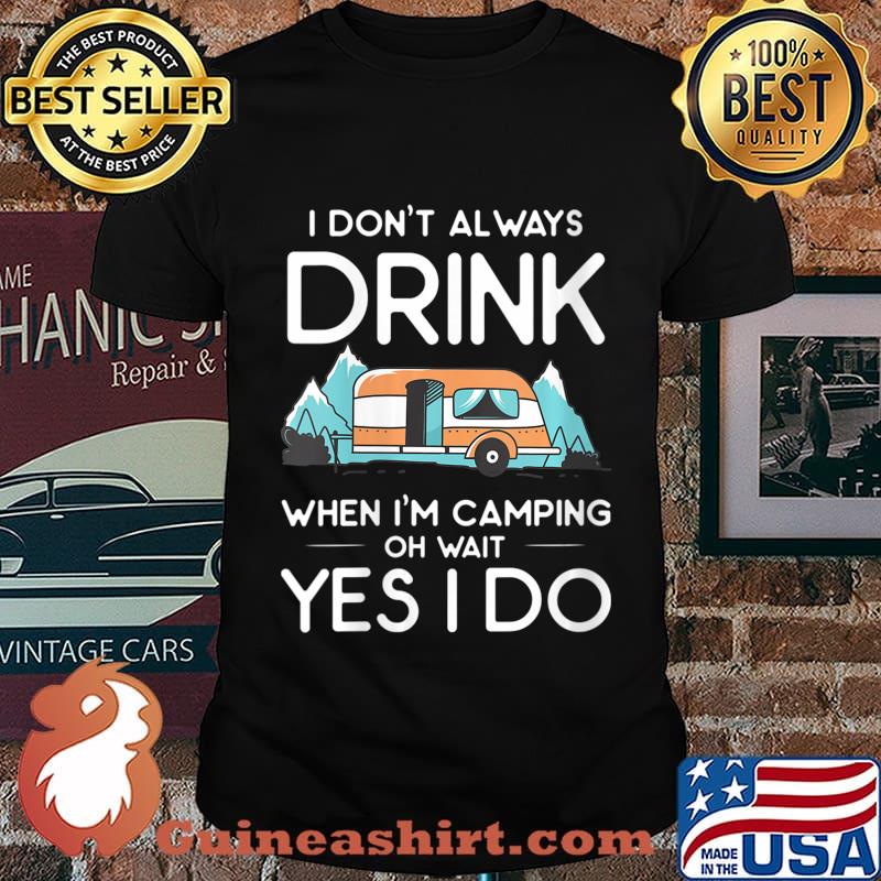 I Don't Always Drink When I Camp Oh Wait Yes I Do Shirt