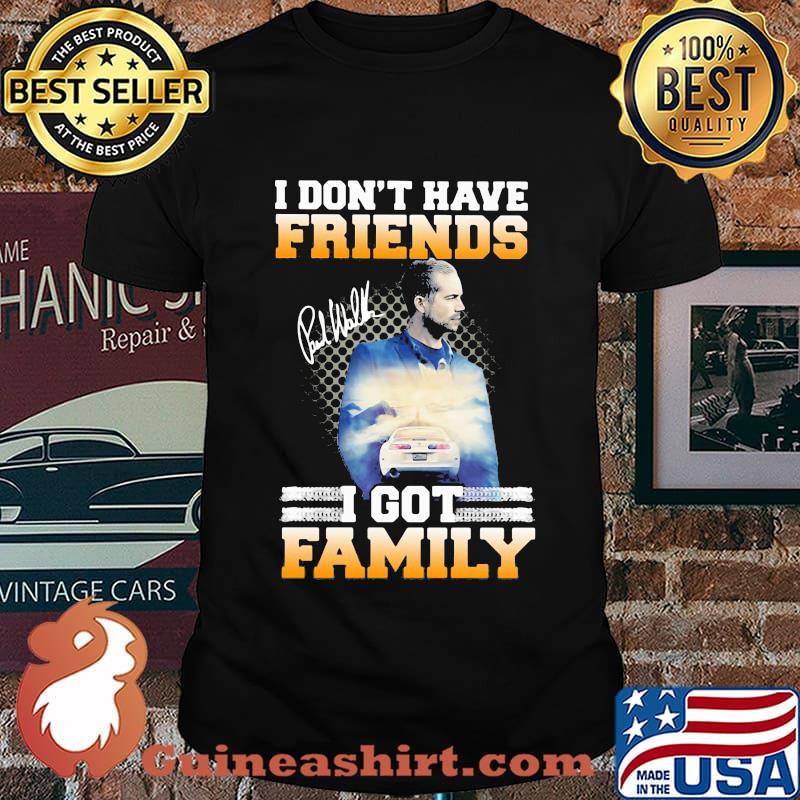 I don't have friends i got family paul walker signature shirt