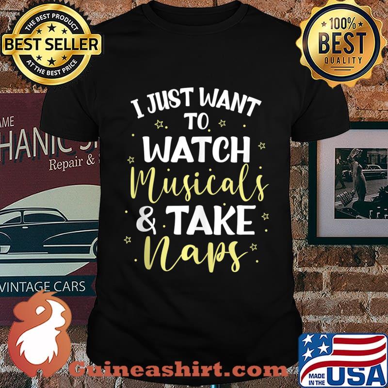 I Just Want to Watch Musicals and Take Naps shirt