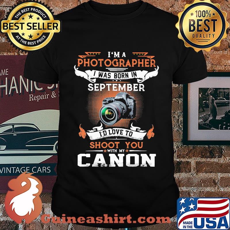 I'm a photographer i was born in september i'd love to shoot you with my canon shirt