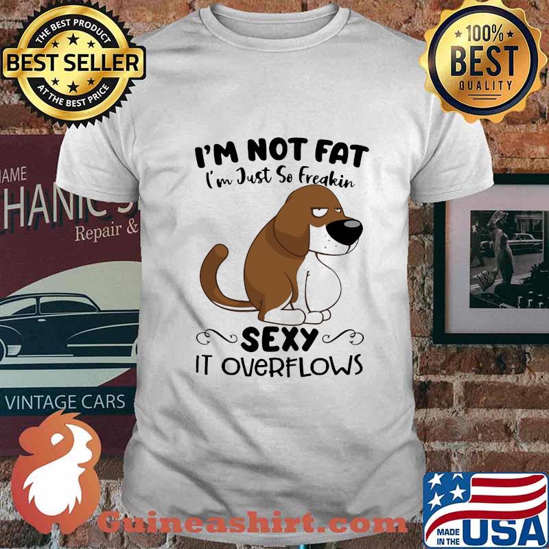 I'm Not Fat I'm Just So Freakin Sexy It Overflows Dog Shirt