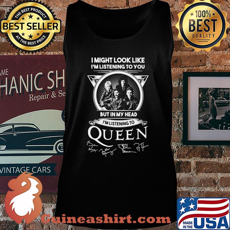 I might look like i'm listening to you but in my head i'm listening to queen signatures s Tank top
