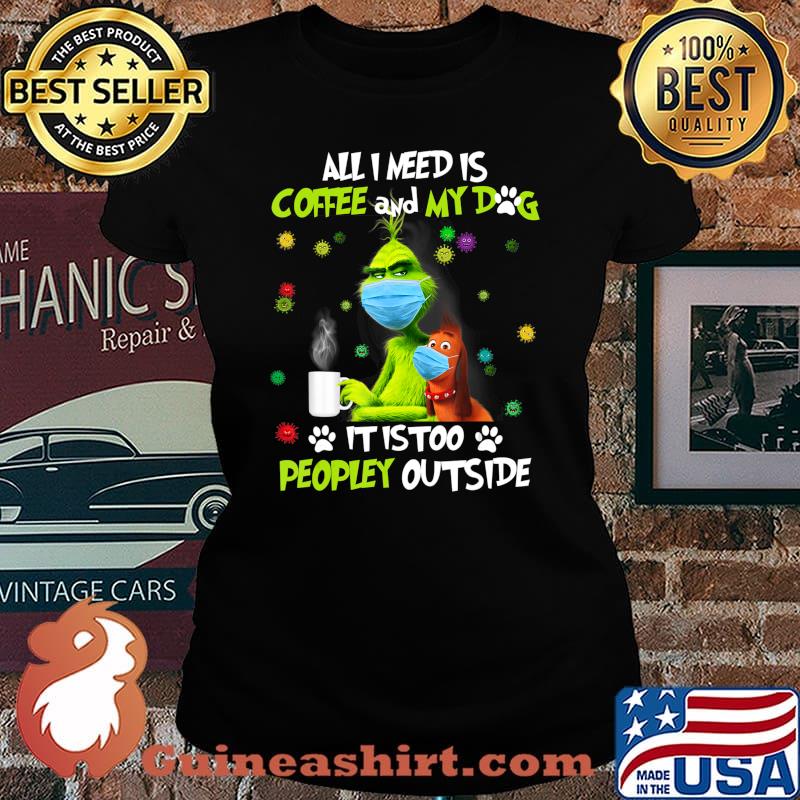 I Need Is Coffee and My Dog It Too Peopley Outside G.rinch T-Shirt Laides tee