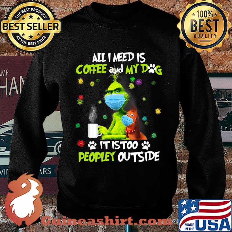 I Need Is Coffee and My Dog It Too Peopley Outside G.rinch T-Shirt Sweater