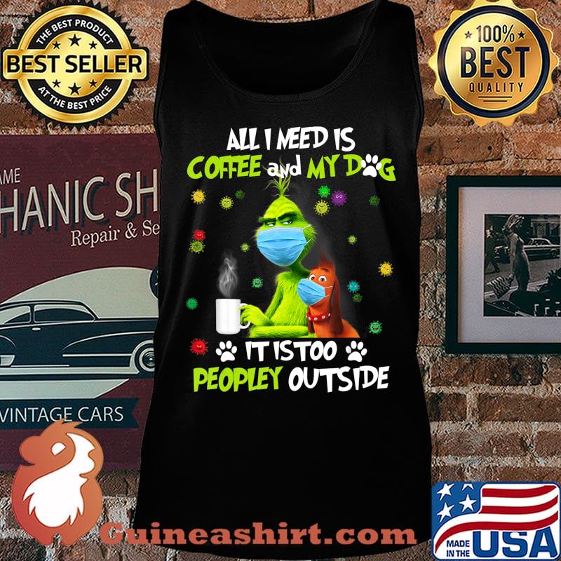 I Need Is Coffee and My Dog It Too Peopley Outside G.rinch T-Shirt Tank top