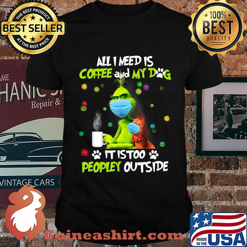 I Need Is Coffee and My Dog It Too Peopley Outside G.rinch T-Shirt