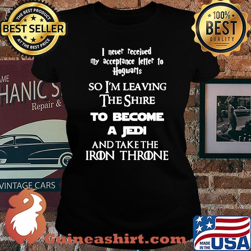 I never received my acceptance letter to hogwarts so leaving the shire to become a jedi and take the iron throne s Laides tee
