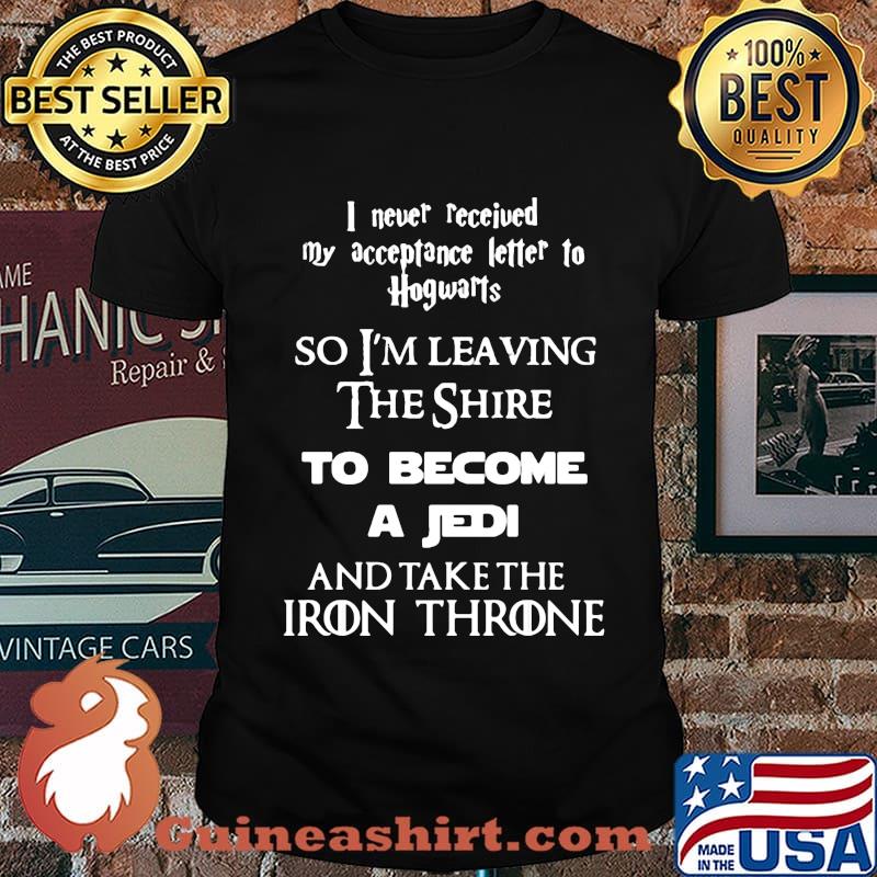 I never received my acceptance letter to hogwarts so leaving the shire to become a jedi and take the iron throne shirt