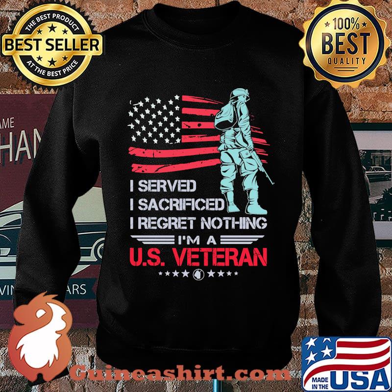 I Served I Sacrificed I Regret Nothing I'm A US Veteran American Flag Independence Day Shirt Sweater