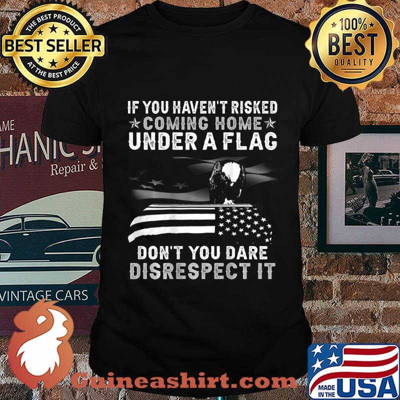 If You Haven't Risked Coming Home Under A Flag BACK PRINT T-Shirt