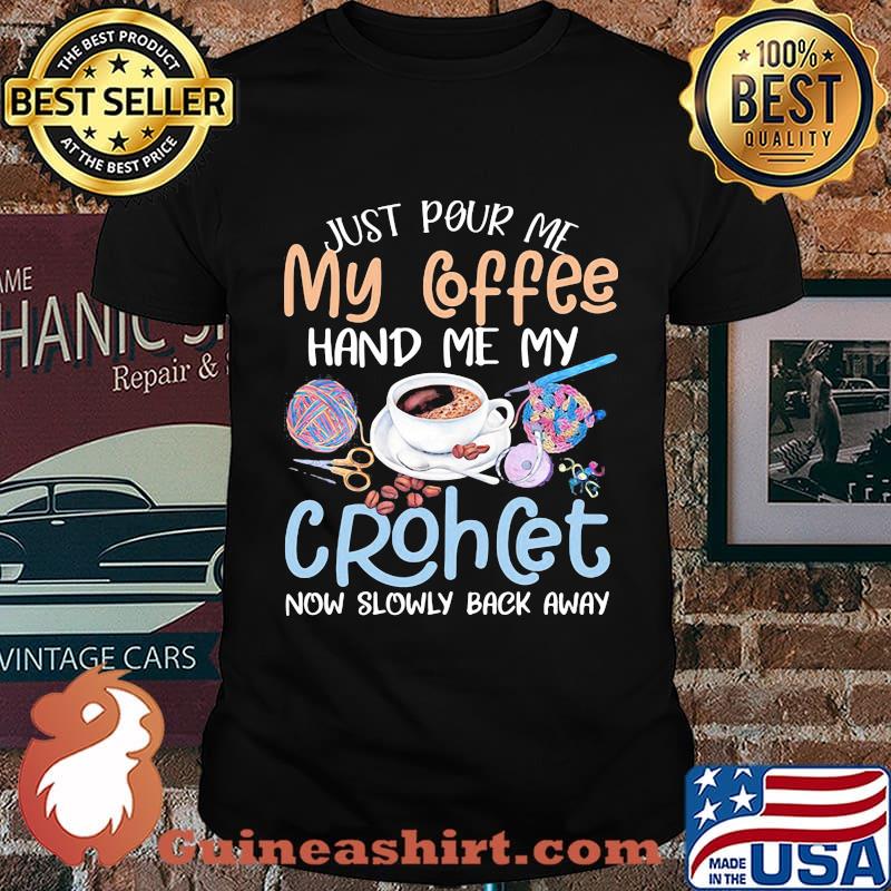 Just pour me my coffee hand me my crochet now slowly back away shirt