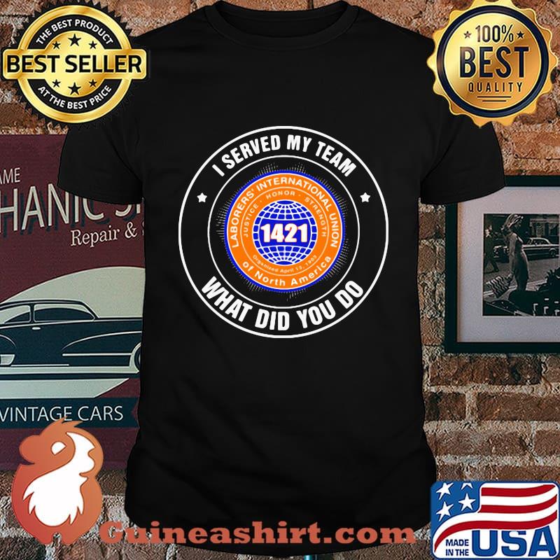 Laborers international union of north america i served my team what did you so shirt