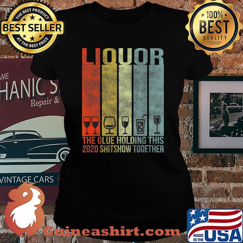 Liquor - Glue That Holding This 2020 Shitshow Together T-Shirt Laides tee