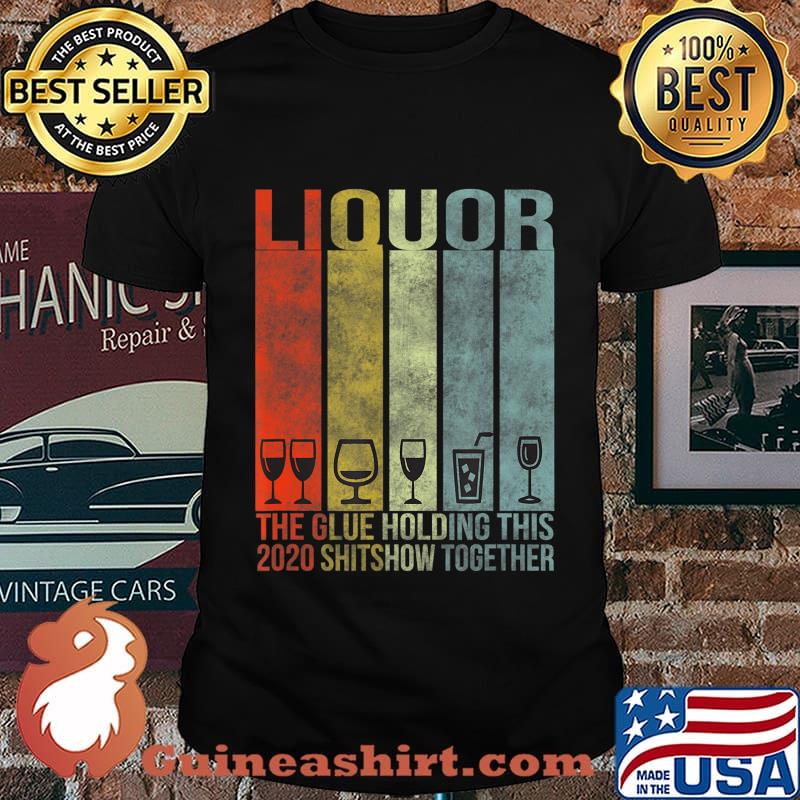 Liquor - Glue That Holding This 2020 Shitshow Together T-Shirt