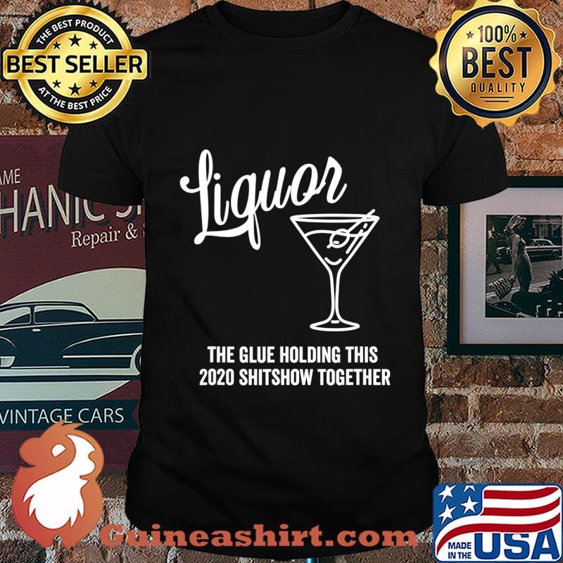 Liquor is The Glue Holding This 2020 Shitshow Together T-Shirt