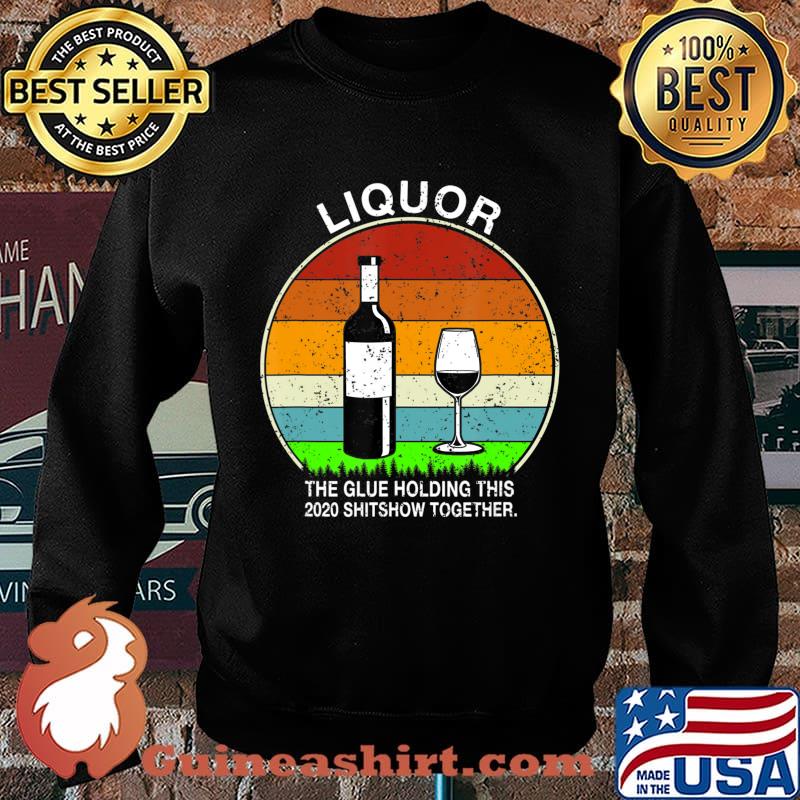 Liquor the glue holding this 2020 shitshow together T-Shirt Sweater
