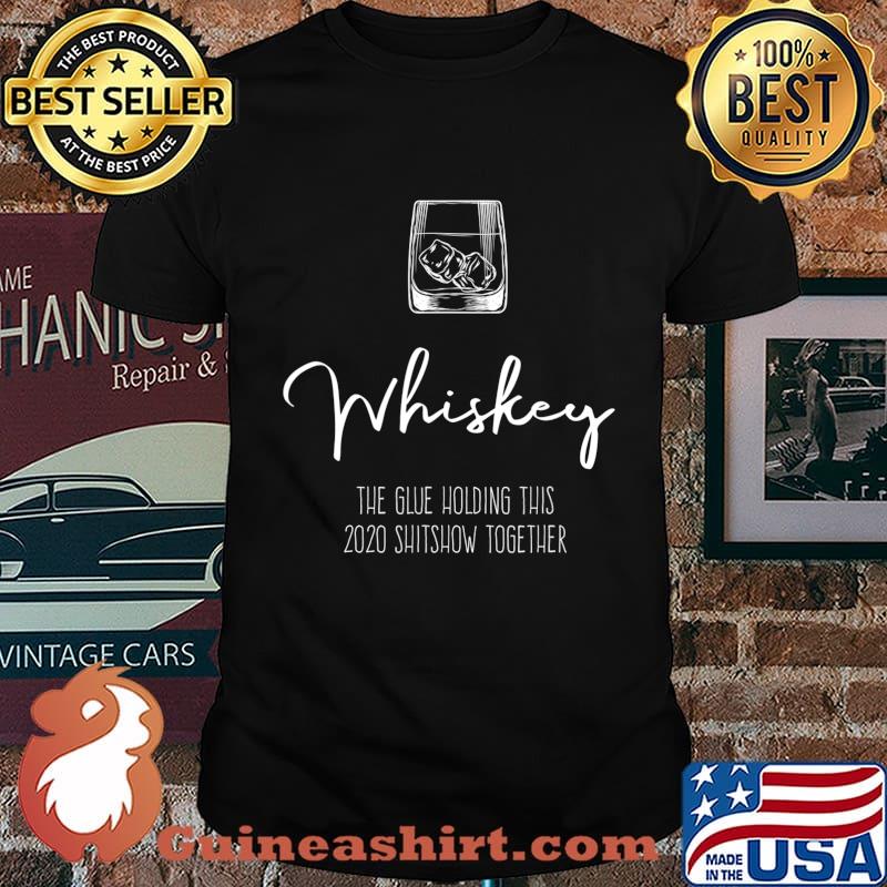 Liquor the Glue holding this 2020 Shitshow together Whiskey T-Shirt
