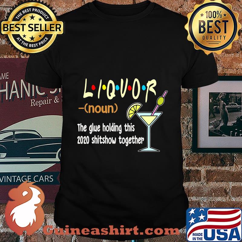 Liquor The Glues Holding This 2020 Shitshow Together Funny T-Shirt