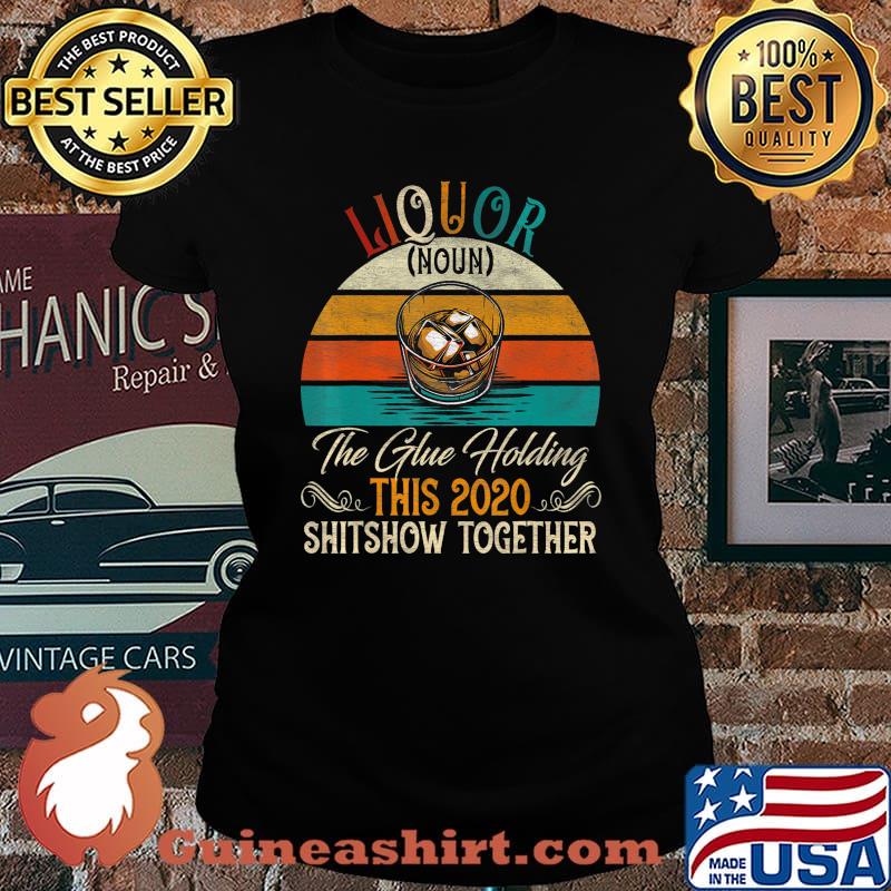 Liquor The Glues Holding This 2020 Shitshow Together Gift T-Shirt Laides tee