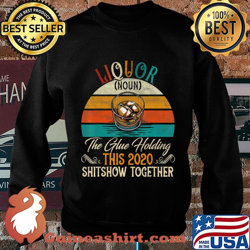 Liquor The Glues Holding This 2020 Shitshow Together Gift T-Shirt Sweater