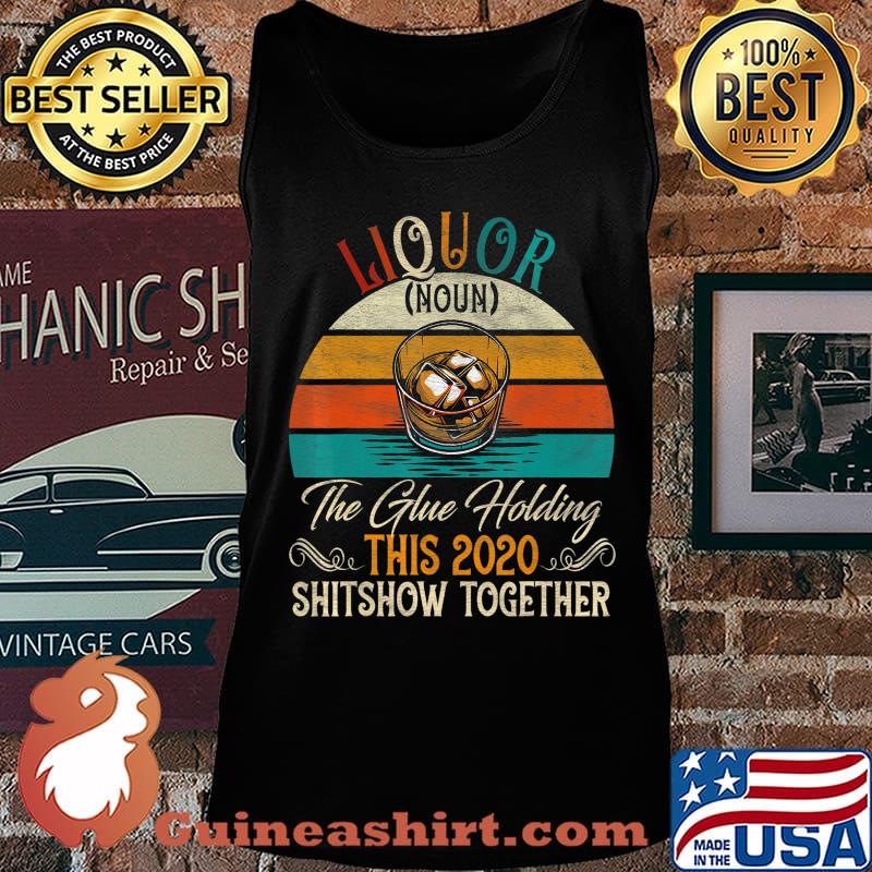 Liquor The Glues Holding This 2020 Shitshow Together Gift T-Shirt Tank top