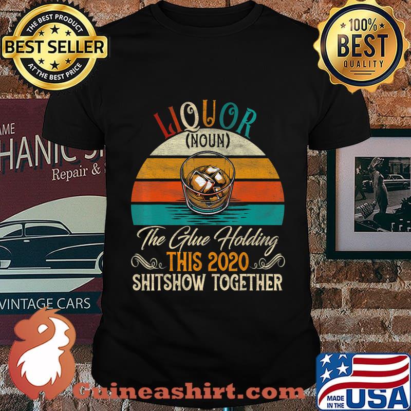 Liquor The Glues Holding This 2020 Shitshow Together Gift T-Shirt