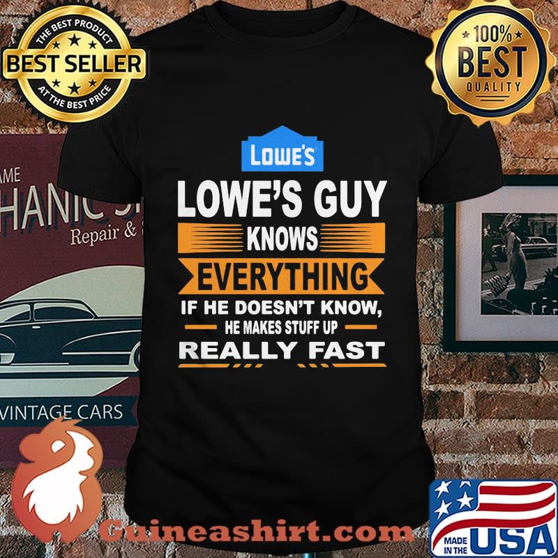 Lowe's guy knows everything if he doesn't know he makes stuff up really fast shirt