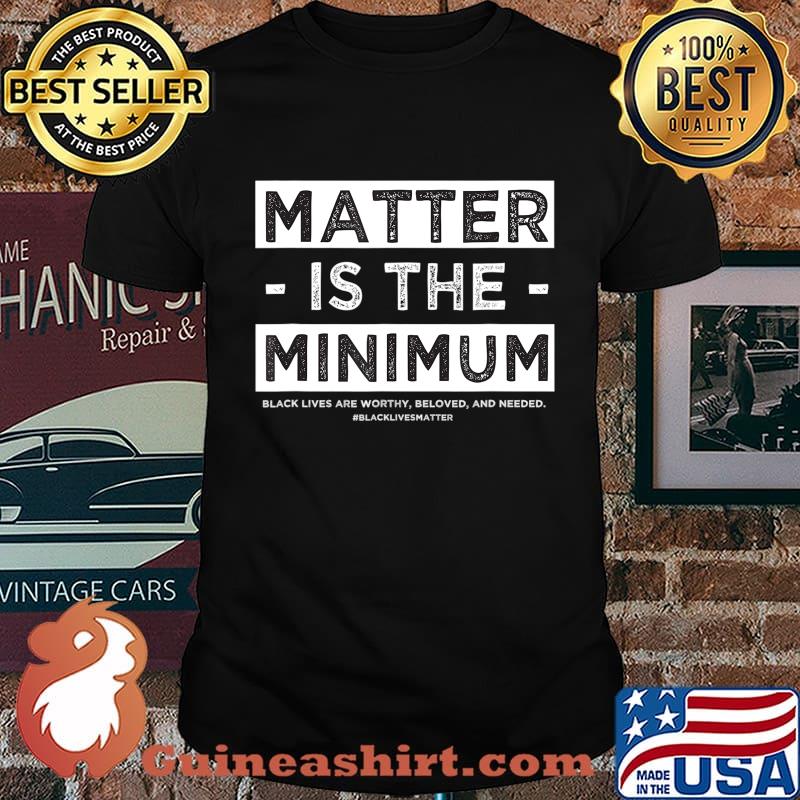 Matter is the Minimum BLM - Black Owned - Black Lives Matter T-Shirt