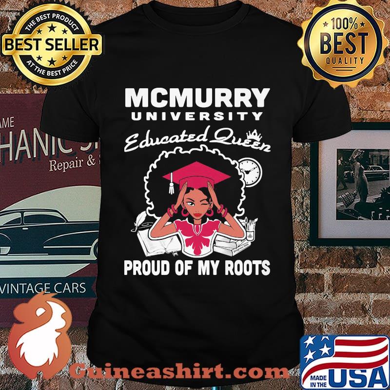 Mcmurry university educated queen proud of my roots shirt