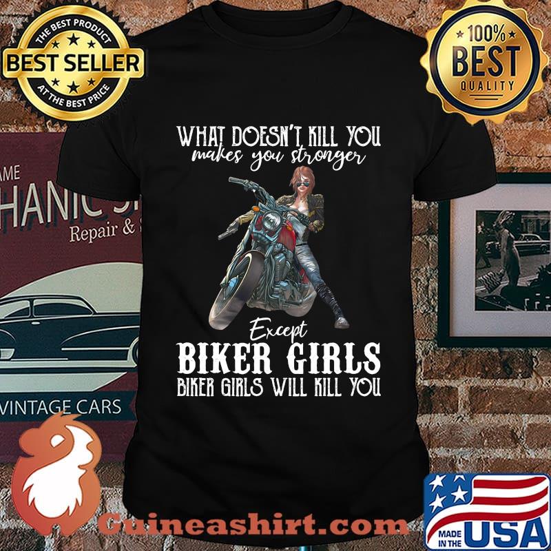 Motorcycle what doesn't kill you makes you stronger except biker girls bike girls will kill you shirt